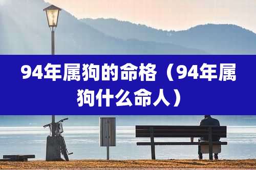 94年属狗的命格（94年属狗什么命人）