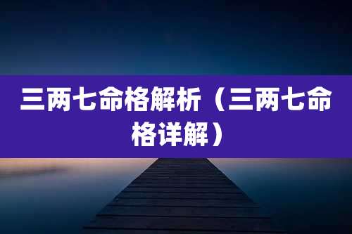 三两七命格解析（三两七命格详解）