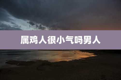 属鸡人很小气吗男人