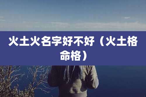 火土火名字好不好(火土格命格)