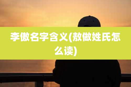 李傲名字含义(敖做姓氏怎么读)