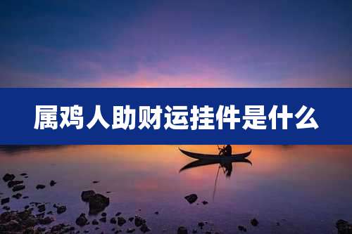 属鸡人助财运挂件是什么