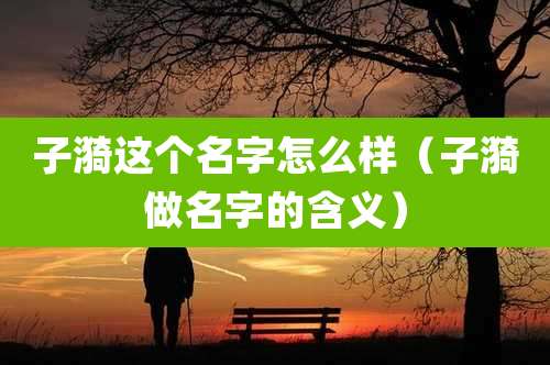 子漪这个名字怎么样（子漪做名字的含义）