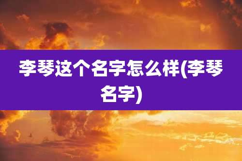 李琴这个名字怎么样(李琴名字)
