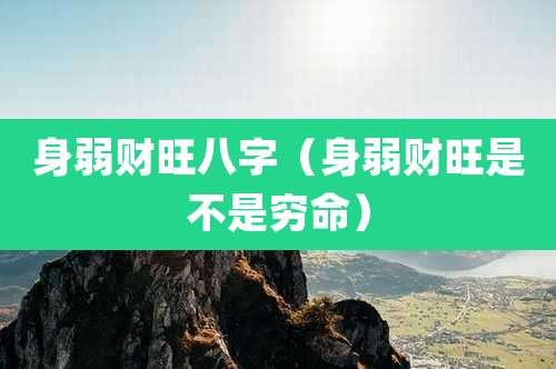 身弱财旺八字（身弱财旺是不是穷命）