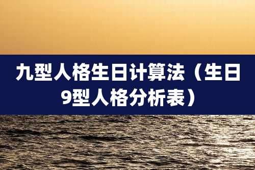 九型人格生日计算法(生日9型人格分析表)