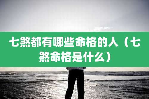 七煞都有哪些命格的人（七煞命格是什么）