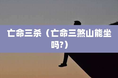 亡命三杀（亡命三煞山能坐吗?）