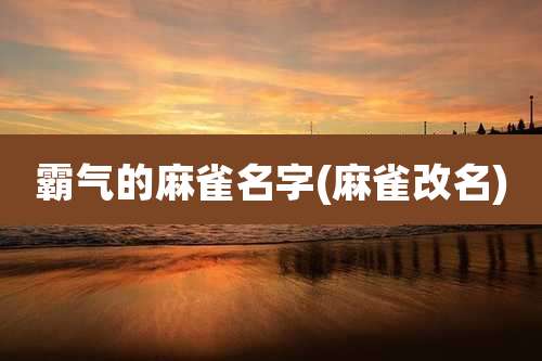 霸气的麻雀名字(麻雀改名)
