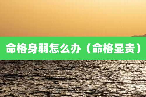 命格身弱怎么办（命格显贵）