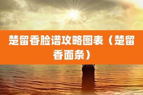 楚留香脸谱攻略图表(楚留香面条)