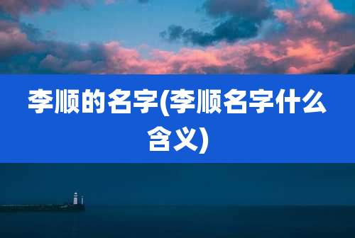 李顺的名字(李顺名字什么含义)