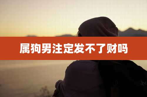 属狗男注定发不了财吗