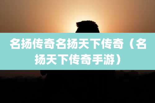 名扬传奇名扬天下传奇(名扬天下传奇手游)