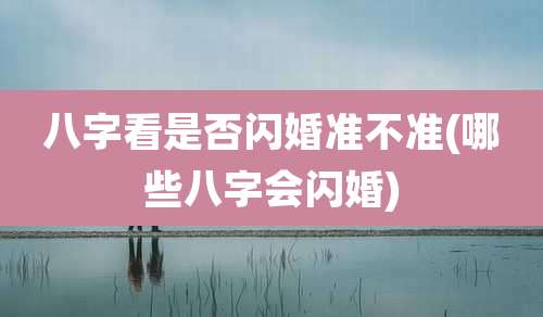八字看是否闪婚准不准(哪些八字会闪婚)