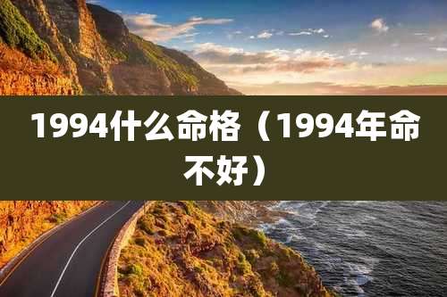 1994什么命格（1994年命不好）