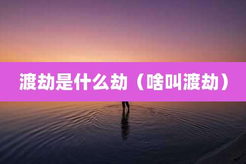 渡劫是什么劫（啥叫渡劫）