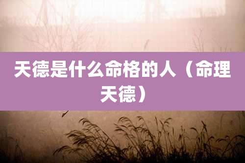 天德是什么命格的人(命理天德)