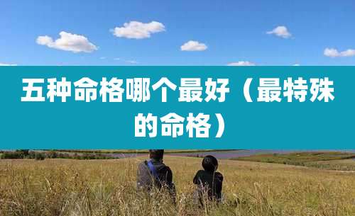 五种命格哪个最好(最特殊的命格)