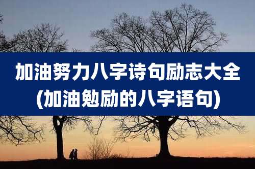 加油努力八字诗句励志大全(加油勉励的八字语句)