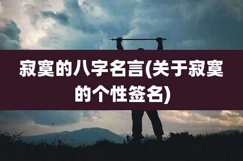 寂寞的八字名言(关于寂寞的个性签名)