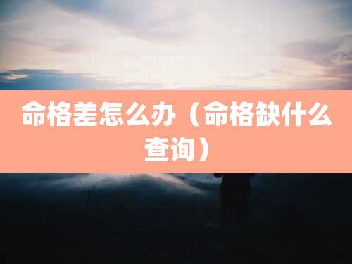 命格差怎么办（命格缺什么查询）