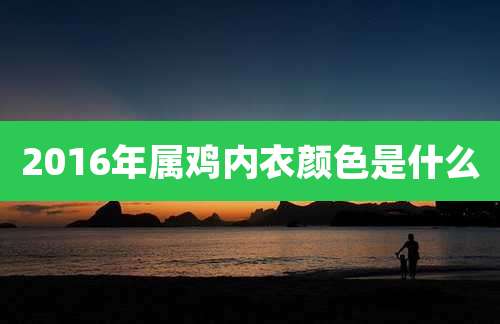 2016年属鸡内衣颜色是什么