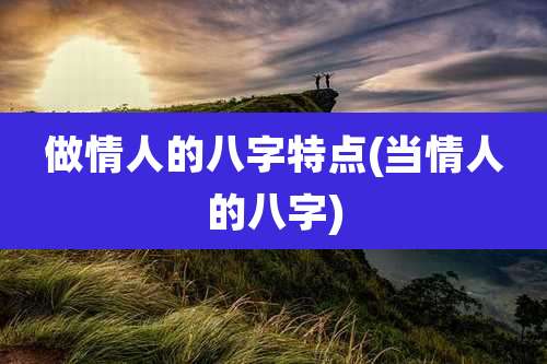 做情人的八字特点(当情人的八字)
