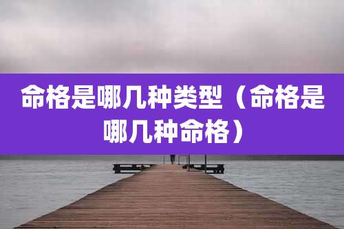 命格是哪几种类型（命格是哪几种命格）