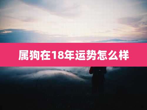 属狗在18年运势怎么样
