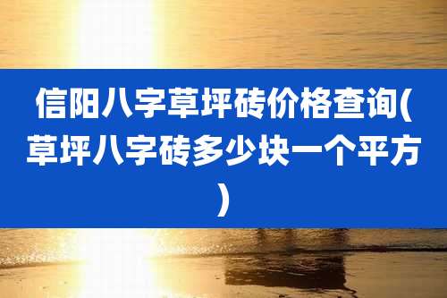 信阳八字草坪砖价格查询(草坪八字砖多少块一个平方)