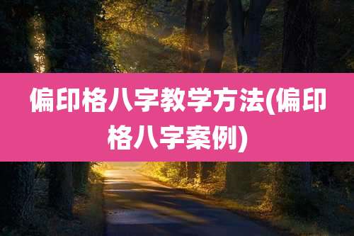 偏印格八字教学方法(偏印格八字案例)