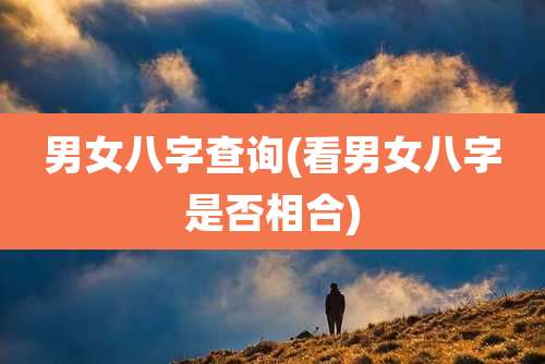 男女八字查询(看男女八字是否相合)