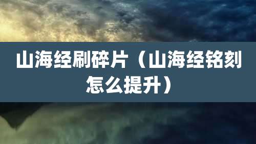 山海经刷碎片（山海经铭刻怎么提升）