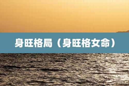 身旺格局（身旺格女命）