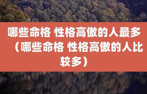 哪些命格 性格高傲的人最多(哪些命格 性格高傲的人比较多)