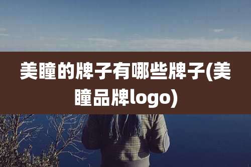 美瞳的牌子有哪些牌子(美瞳品牌logo)