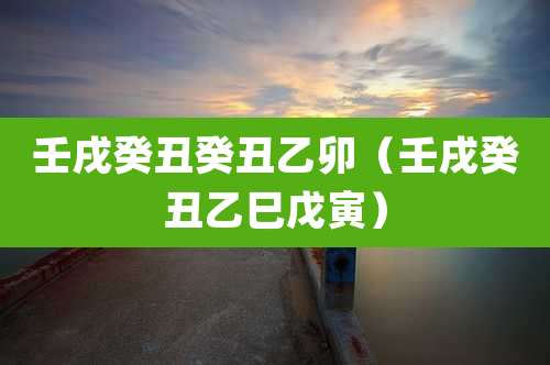 壬戌癸丑癸丑乙卯（壬戌癸丑乙巳戊寅）