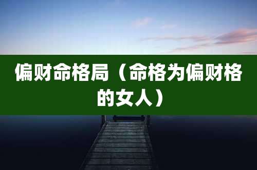 偏财命格局（命格为偏财格的女人）