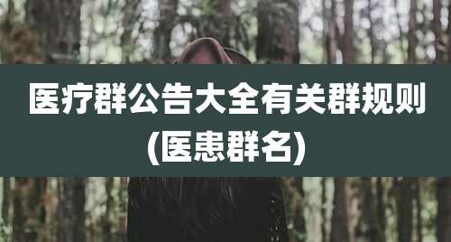 医疗群公告大全有关群规则(医患群名)