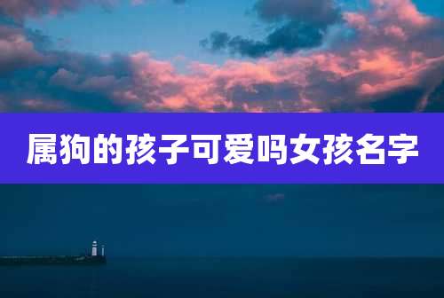 属狗的孩子可爱吗女孩名字
