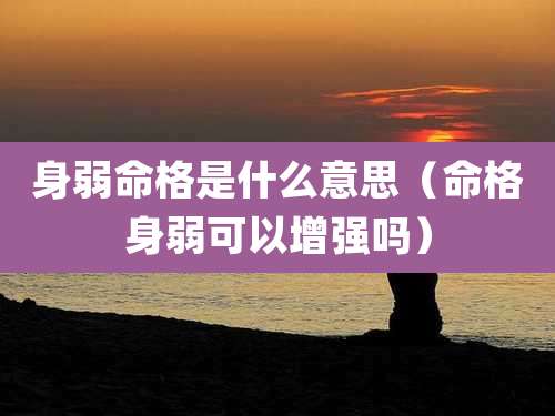 身弱命格是什么意思（命格身弱可以增强吗）