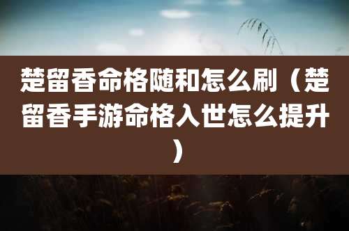 楚留香命格随和怎么刷（楚留香手游命格入世怎么提升）
