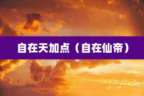 自在天加点（自在仙帝）