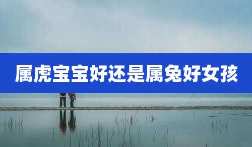 属虎宝宝好还是属兔好女孩