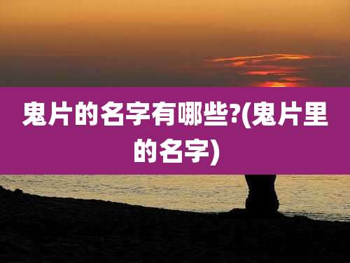 鬼片的名字有哪些?(鬼片里的名字)