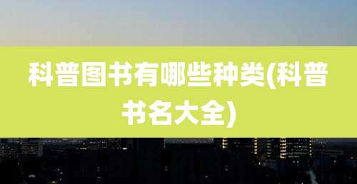 科普图书有哪些种类(科普书名大全)