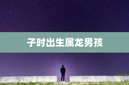 子时出生属龙男孩