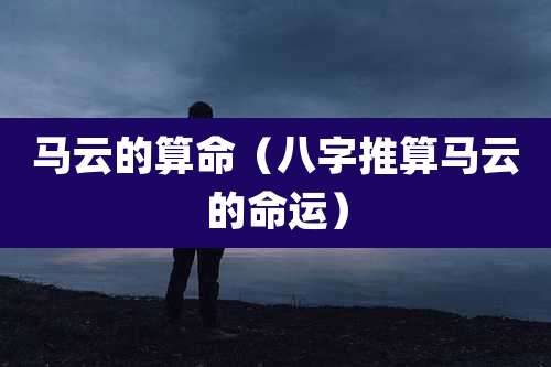 马云的算命（八字推算马云的命运）