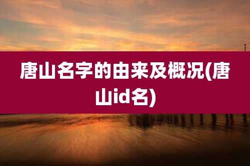 唐山名字的由来及概况(唐山id名)
